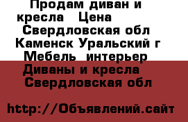 Продам диван и 2 кресла › Цена ­ 10 000 - Свердловская обл., Каменск-Уральский г. Мебель, интерьер » Диваны и кресла   . Свердловская обл.